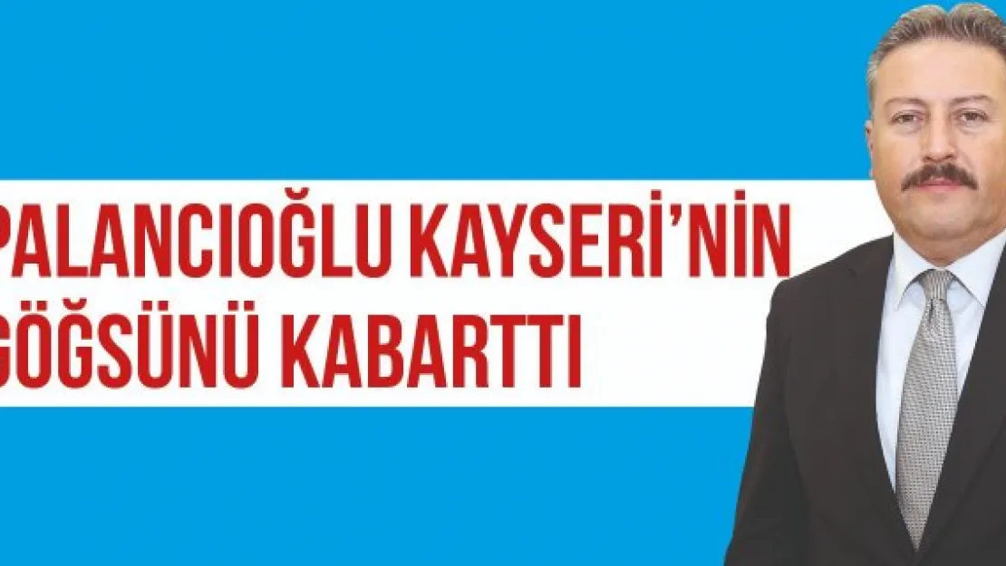 PALANCIOĞLU KAYSERİ'NİN GÖĞSÜNÜ KABARTTI