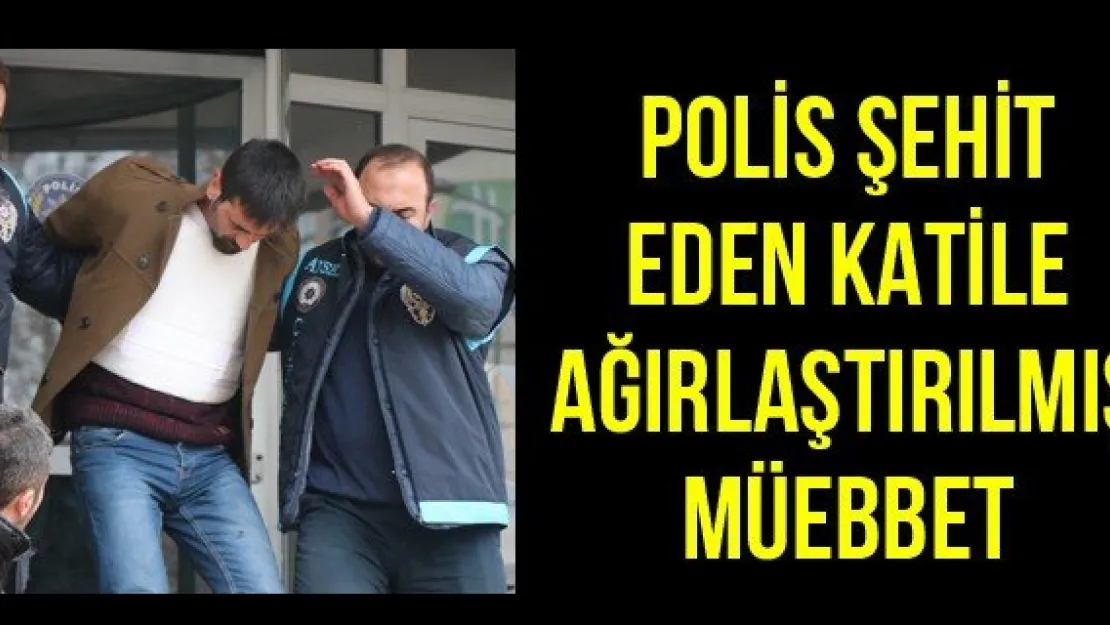 Polis şehit eden katile ağırlaştırılmış müebbet