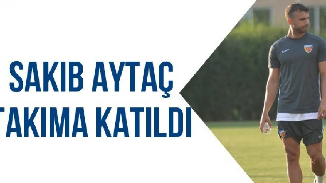 Sakıb Aytaç takıma katıldı