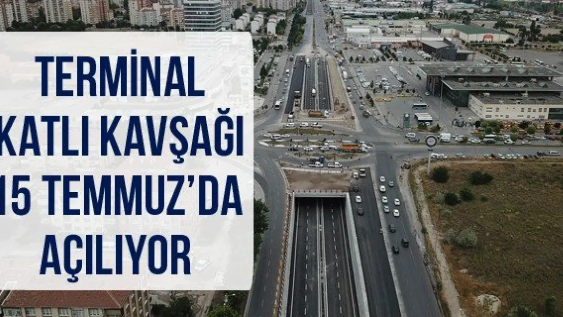 Terminal Katlı Kavşağı 15 Temmuz'da Açılıyor