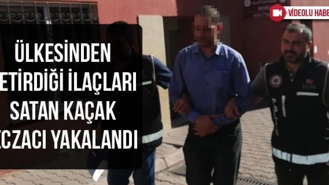 Ülkesinden getirdiği ilaçları satan kaçak eczacı yakalandı