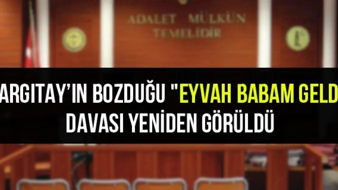 Yargıtay'ın bozduğu &quotEyvah babam geldi" davası yeniden görüldü