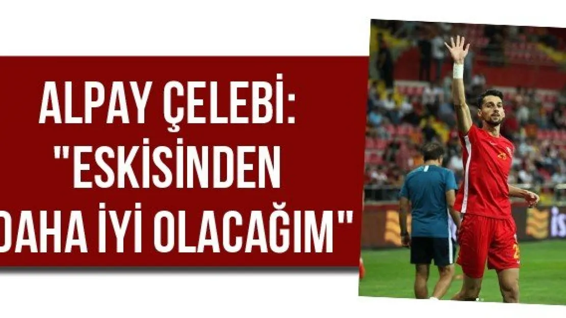 Alpay Çelebi: &quotEskisinden daha iyi olacağım"
