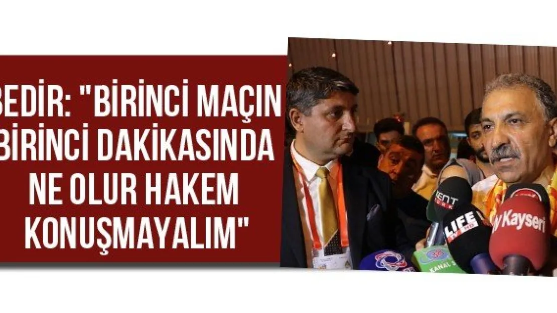 Bedir: &quotBirinci maçın birinci dakikasında ne olur hakem konuşmayalım"
