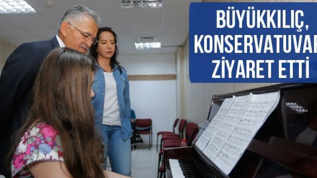 Büyükkılıç, Konservatuvarı ziyaret etti