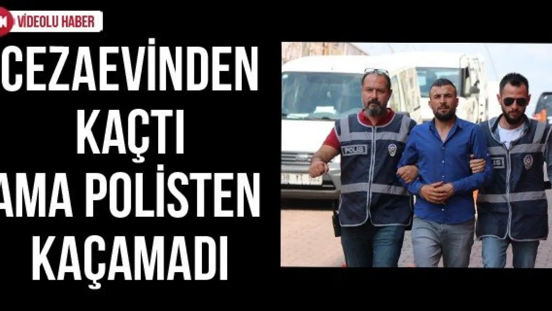 Cezaevinden kaçtı ama polisten kaçamadı