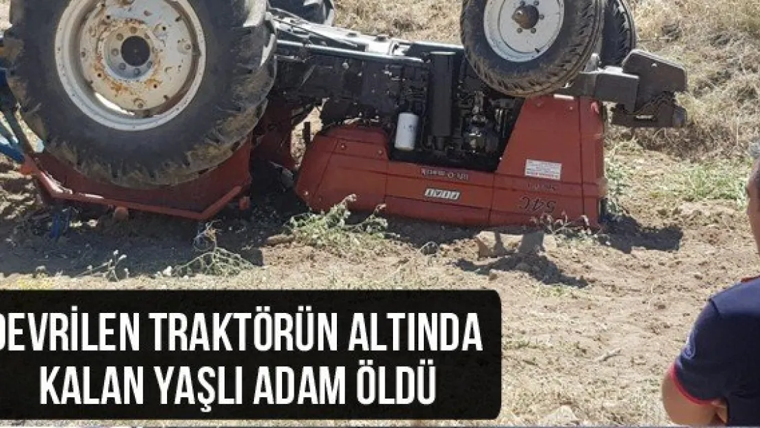 Devrilen traktörün altında kalan yaşlı adam öldü