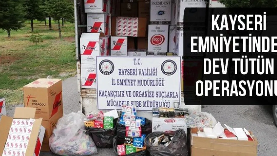 Kayseri emniyetinden dev tütün operasyonu