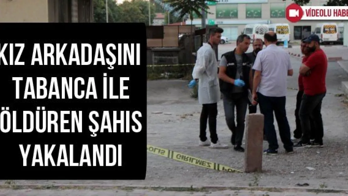 Kız arkadaşını tabanca ile öldüren şahıs yakalandı