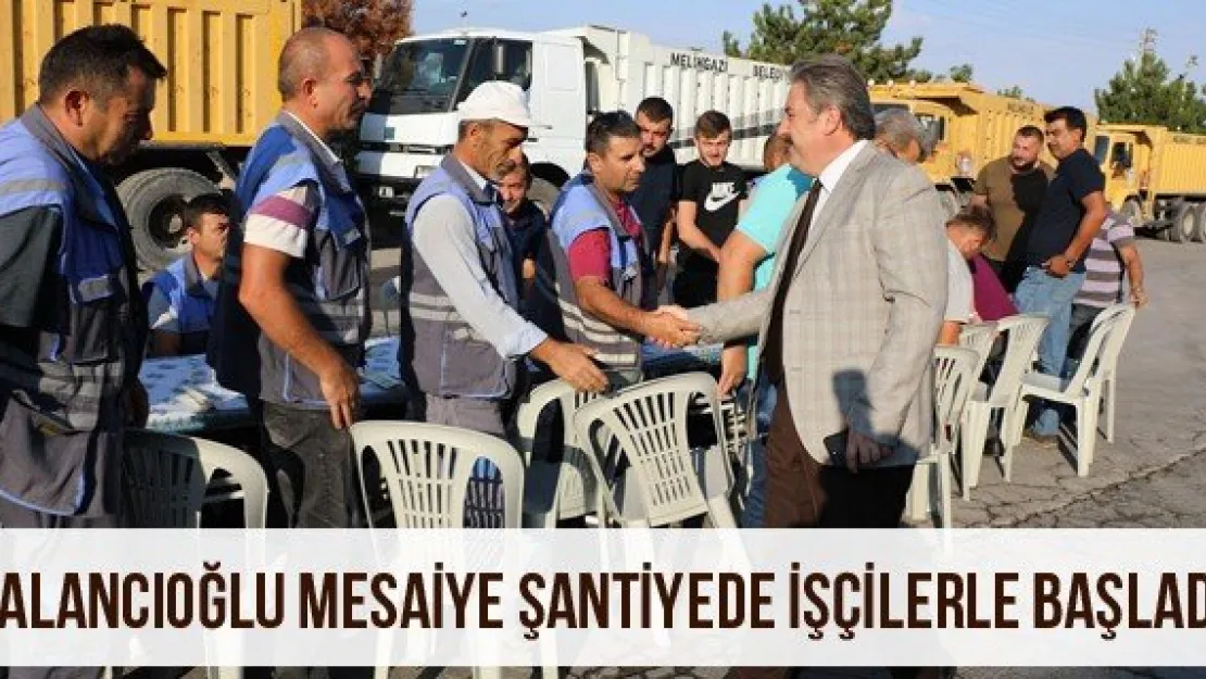 Palancıoğlu mesaiye şantiyede işçilerle başladı