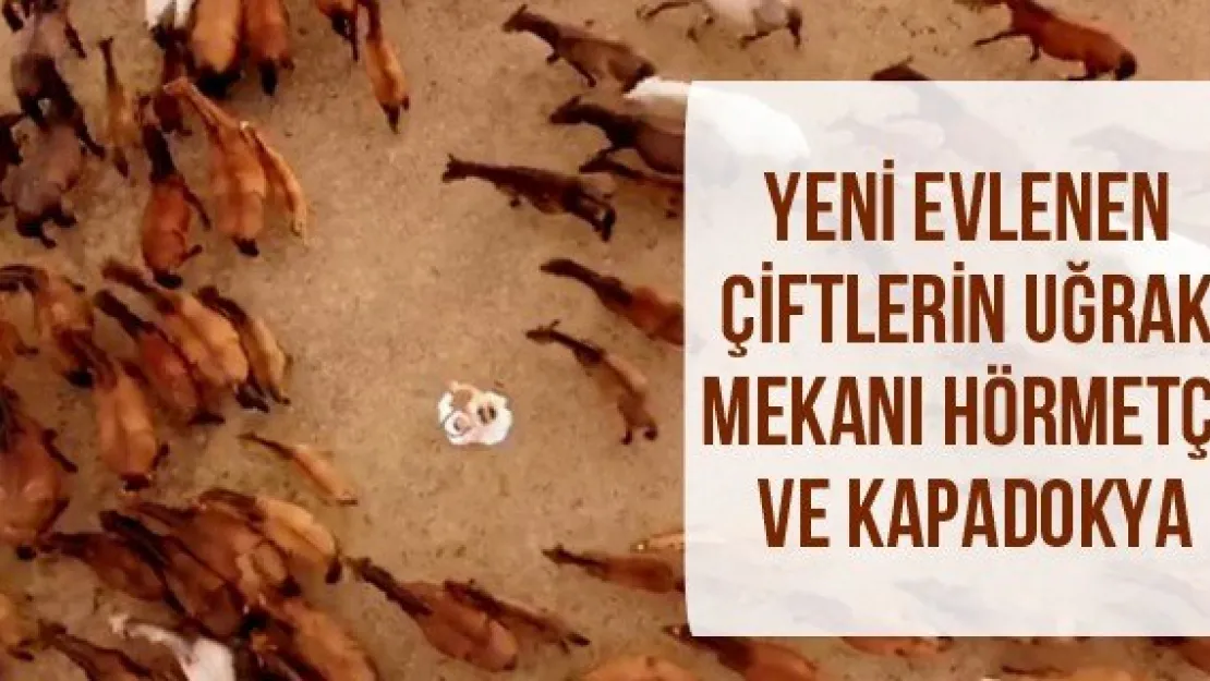 Yeni evlenen çiftlerin uğrak mekanı Hörmetçi ve Kapadokya