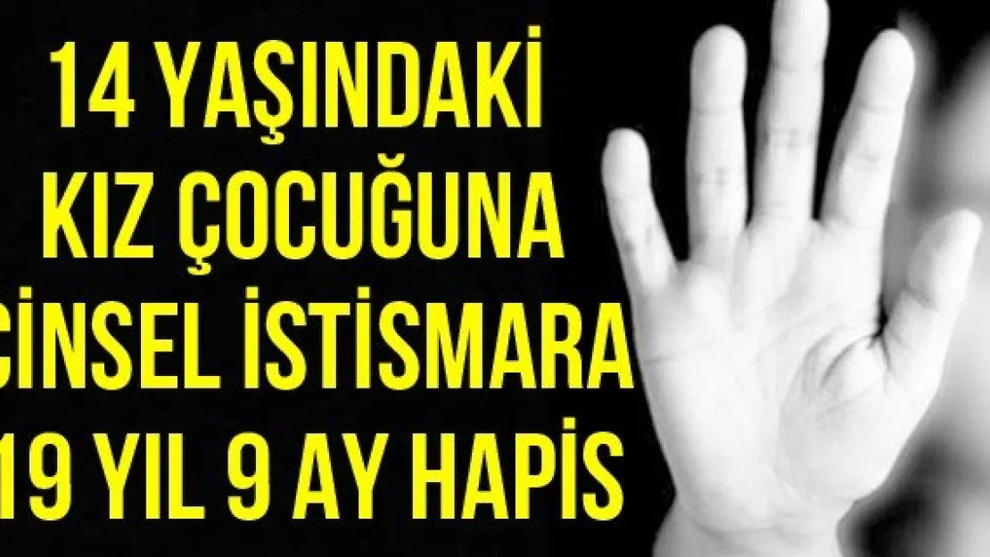 14 yaşındaki kız çocuğuna cinsel istismara 19 yıl 9 ay hapis