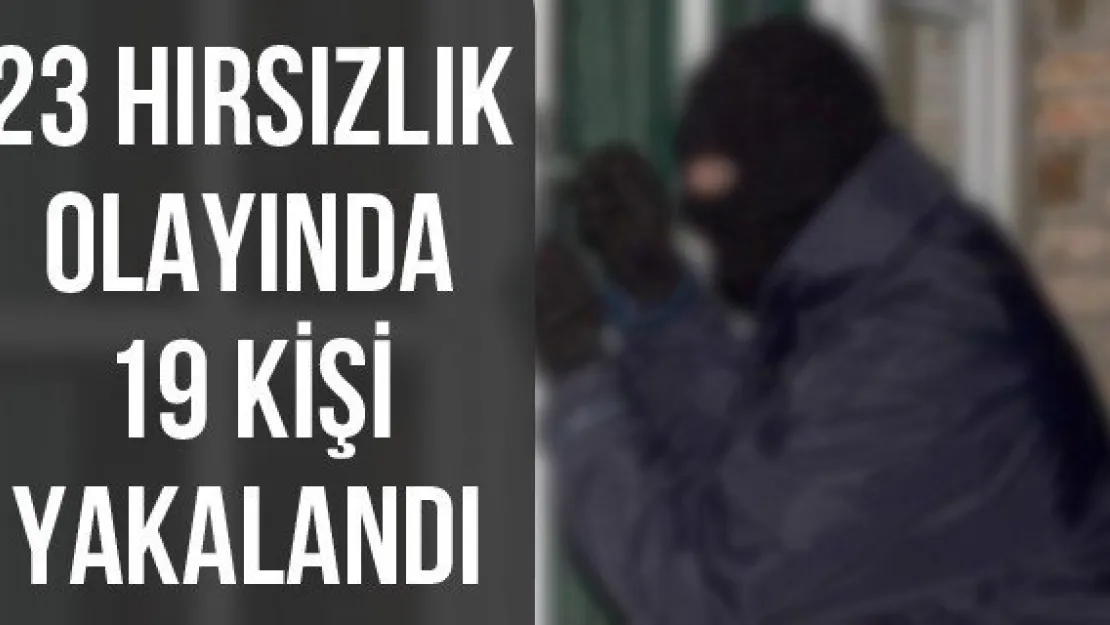 23 hırsızlık olayında 19 kişi yakalandı