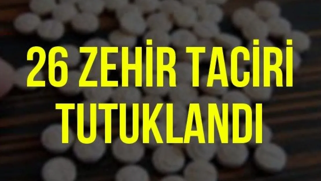 26 zehir taciri tutuklandı