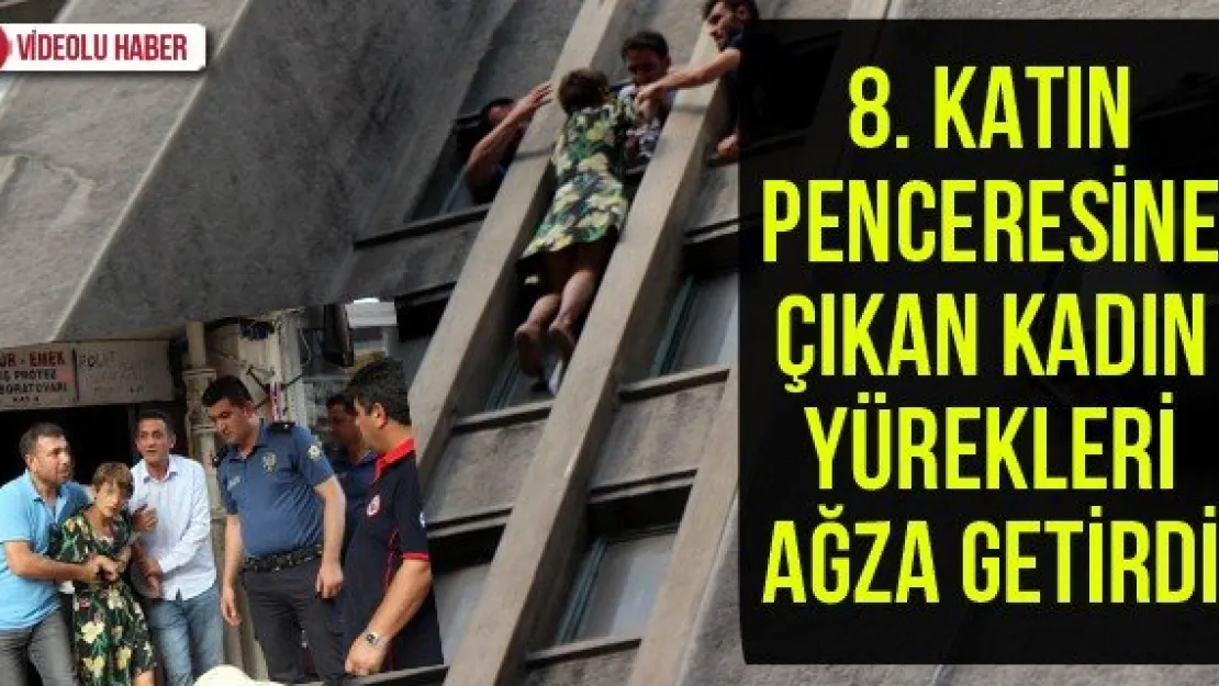 8. katın penceresine çıkan kadın yürekleri ağza getirdi