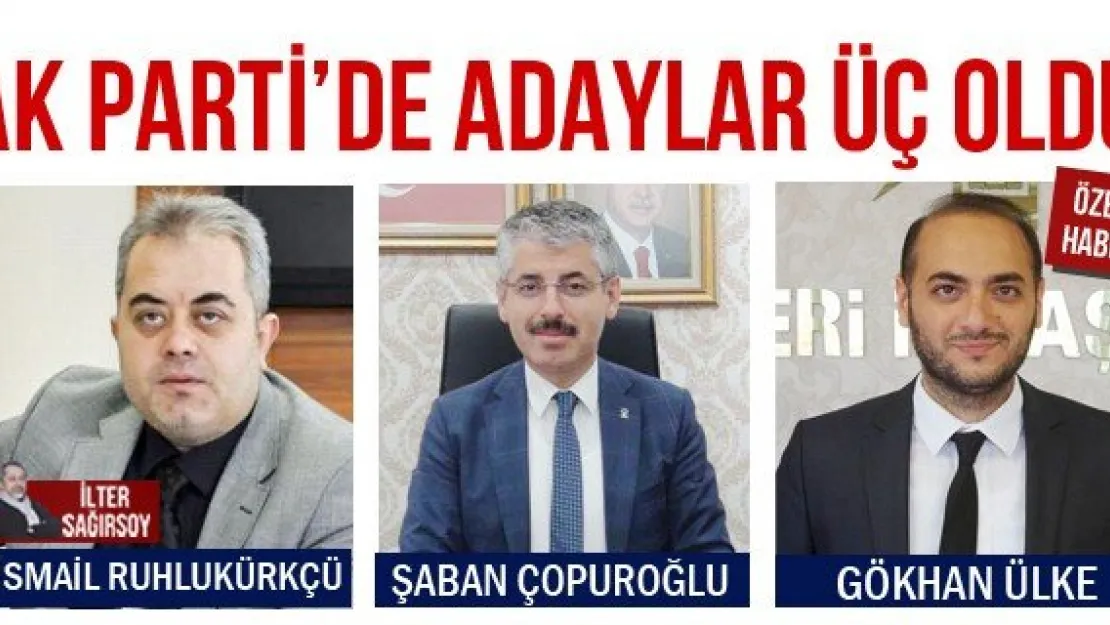 AK PARTİ'DE ADAYLAR ÜÇ OLDU