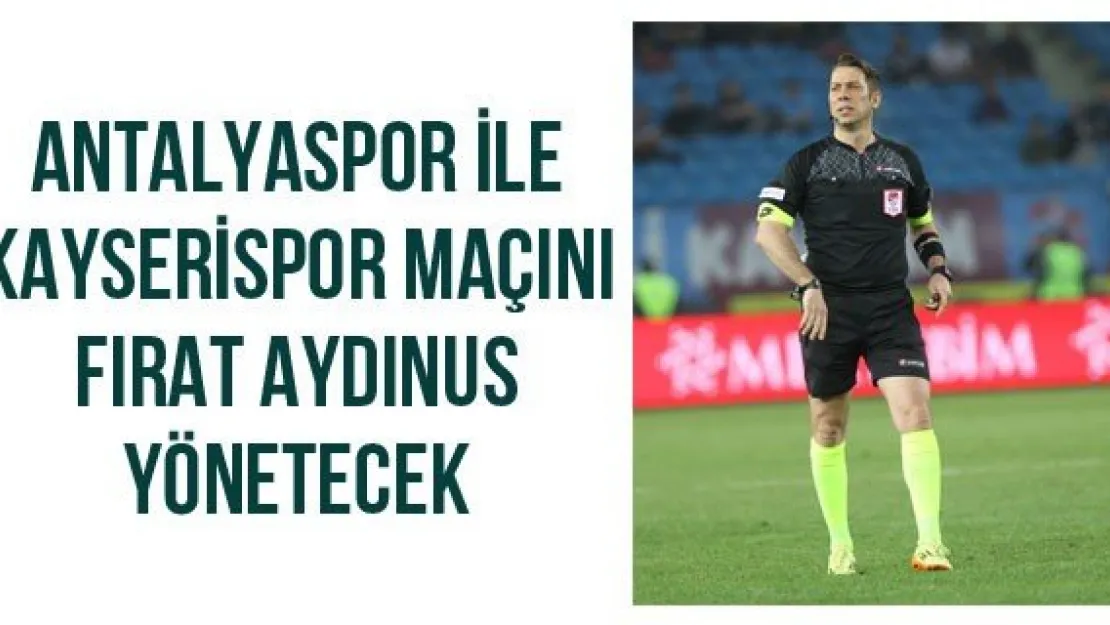 Antalyaspor ile Kayserispor maçını Fırat Aydınus yönetecek