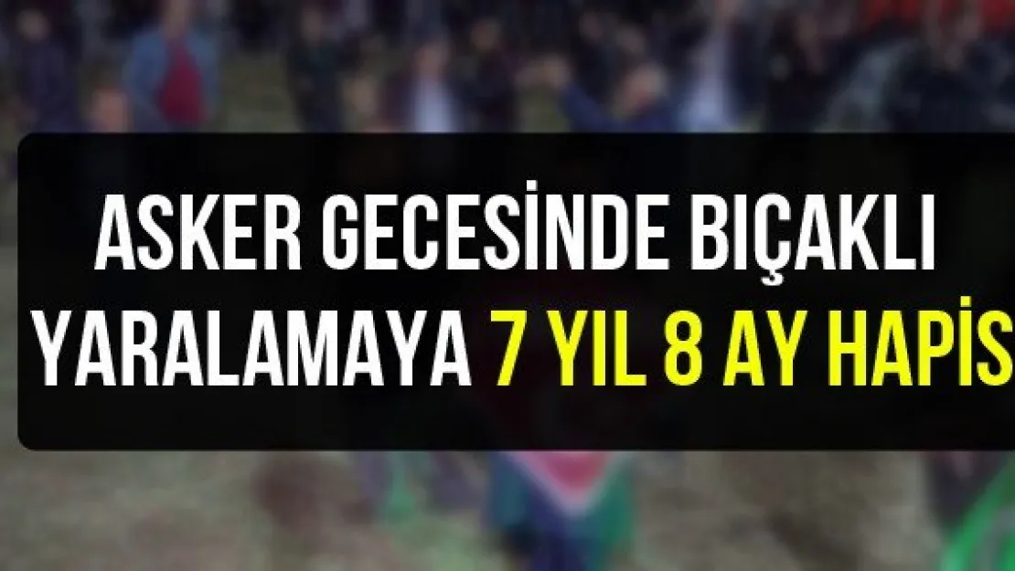 Asker gecesinde bıçaklı yaralamaya 7 yıl 8 ay hapis