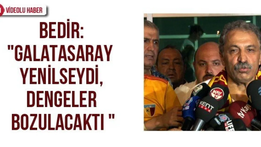 Bedir: &quotGalatasaray yenilseydi, dengeler bozulacaktı"