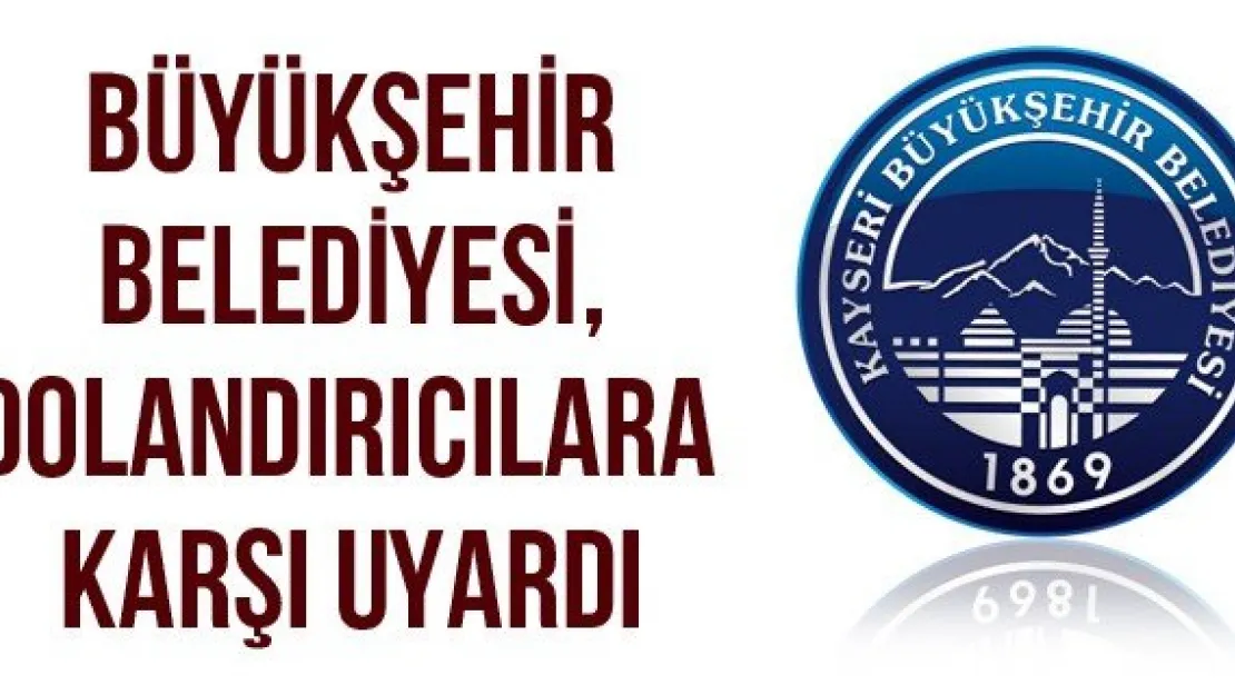 Büyükşehir Belediyesi, dolandırıcılara karşı uyardı