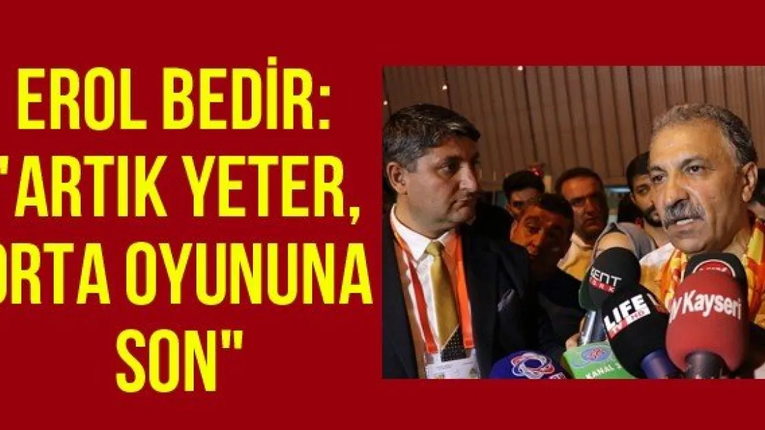 Erol Bedir: &quotArtık yeter, orta oyununa son"