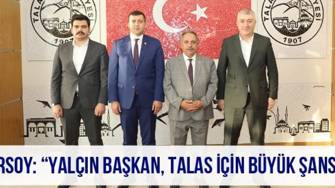 Ersoy: 'Yalçın başkan, Talas için büyük şans'