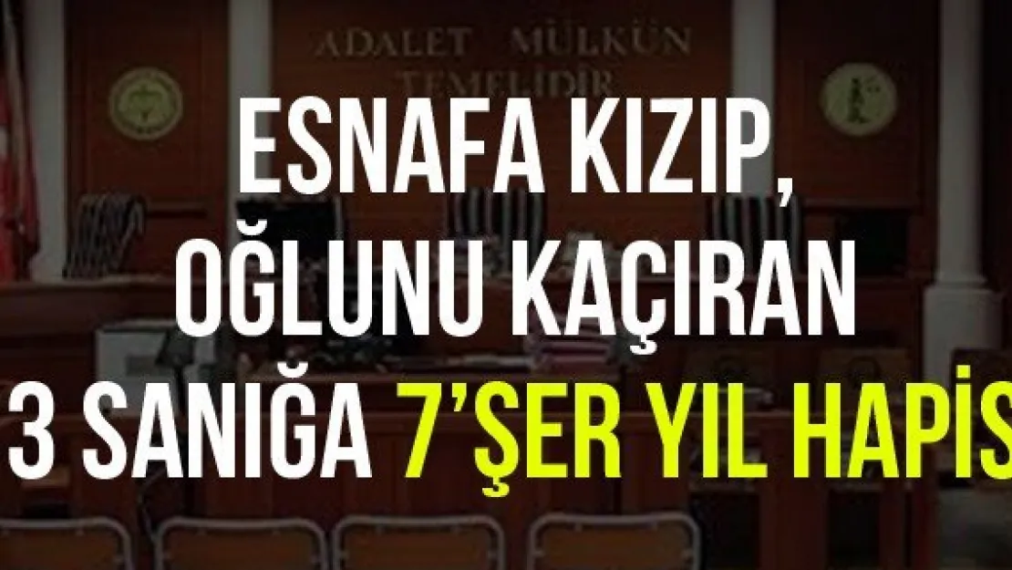 Esnafa kızıp, oğlunu kaçıran 3 sanığa 7'şer yıl hapis