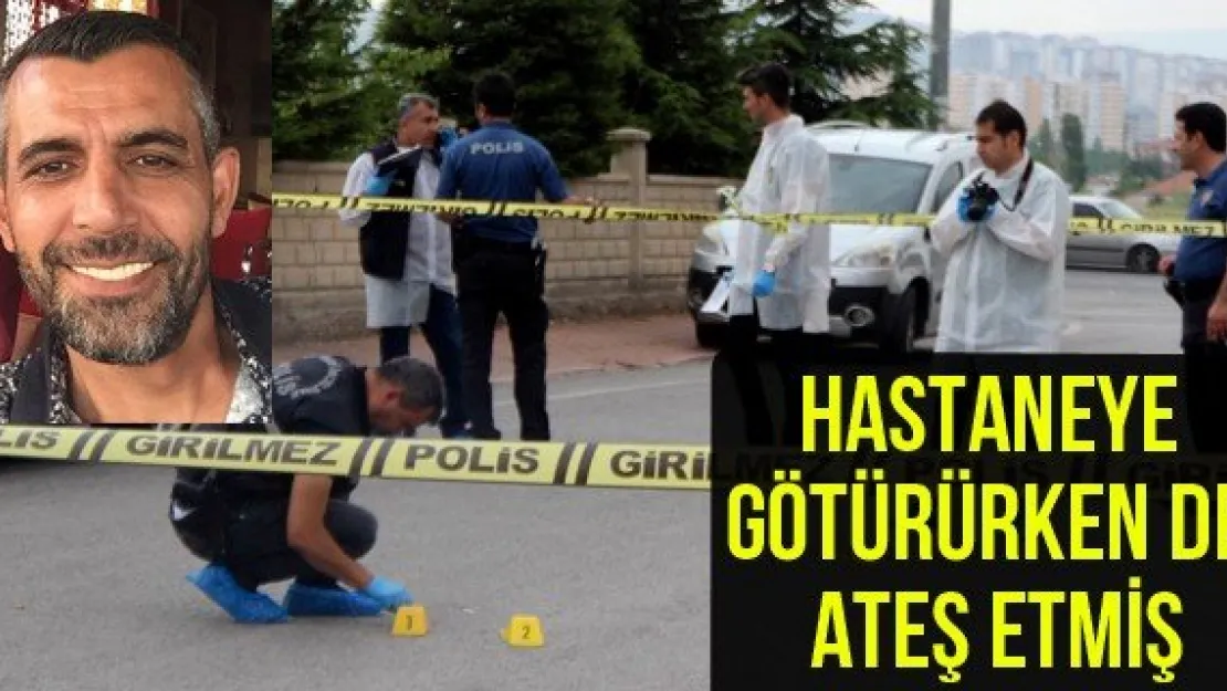 Hastaneye götürürken de ateş etmiş
