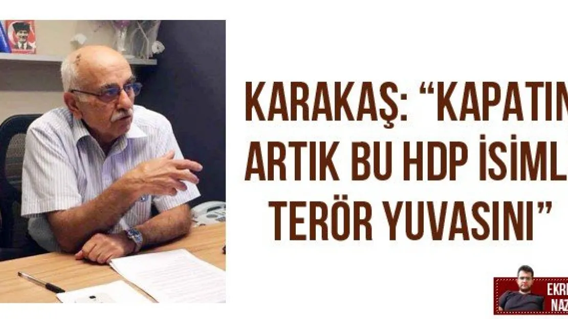 Karakaş: 'Kapatın artık bu HDP isimli terör yuvasını'