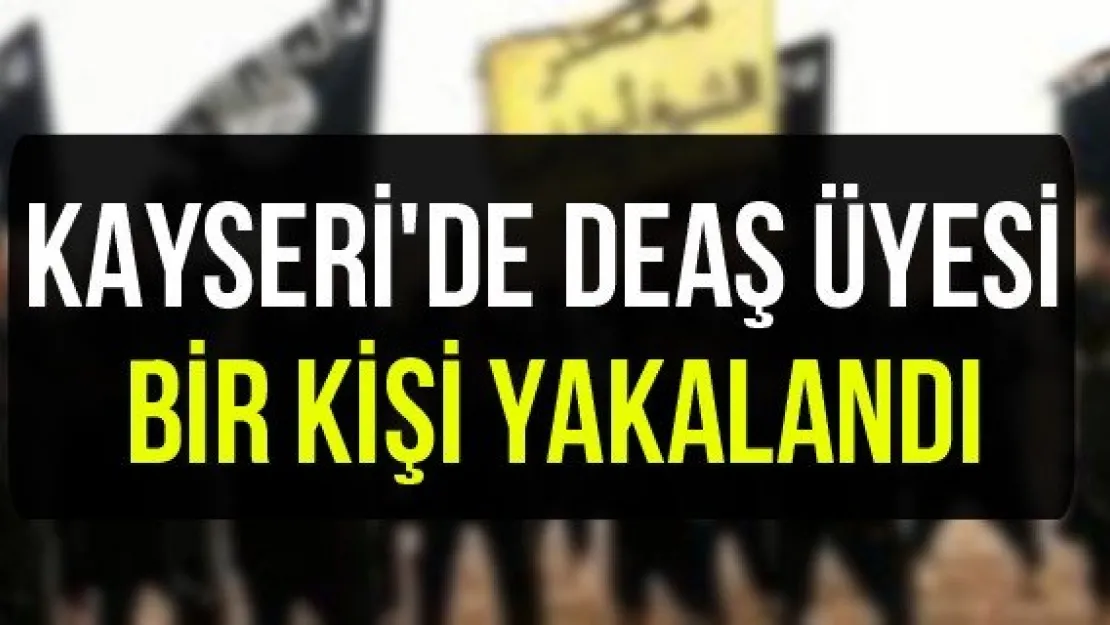 Kayseri'de DEAŞ üyesi bir kişi yakalandı