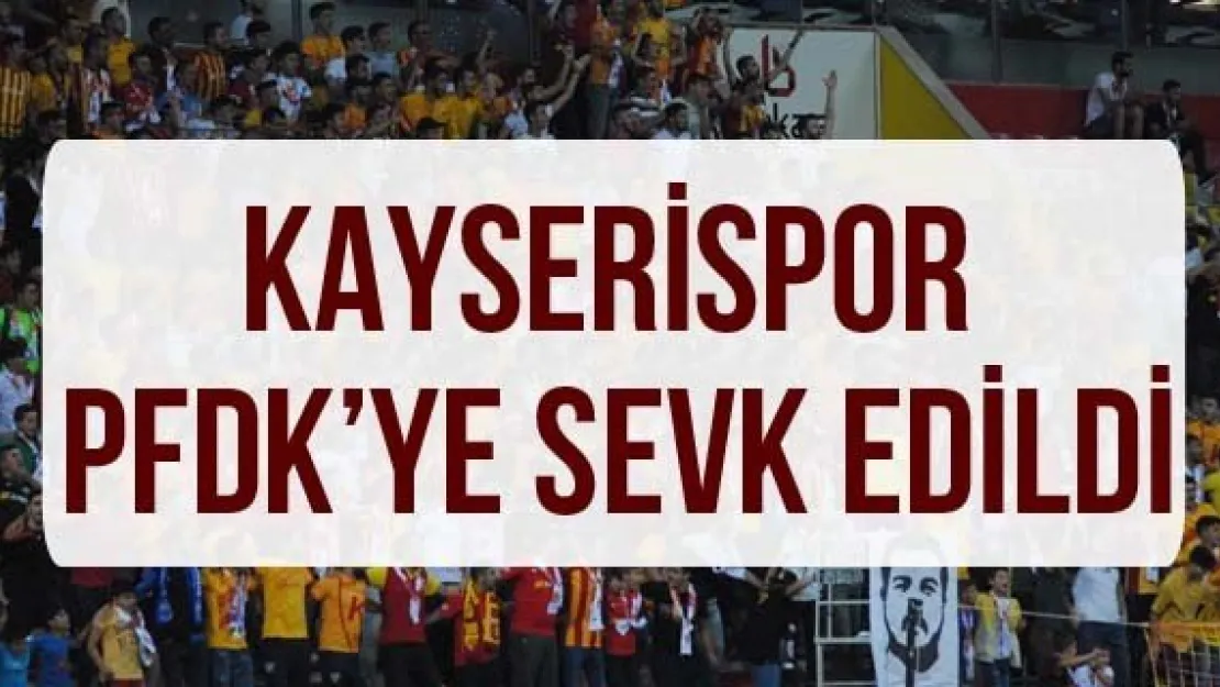 Kayserispor PFDK'ye sevk edildi