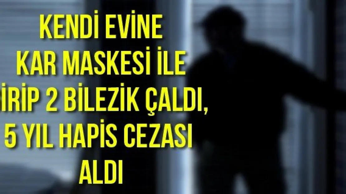 Kendi evine kar maskesi ile girip 2 bilezik çaldı, 5 yıl hapis cezası aldı