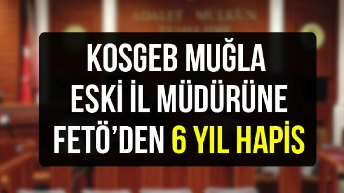 KOSGEB Muğla eski il müdürüne FETÖ'den 6 yıl hapis