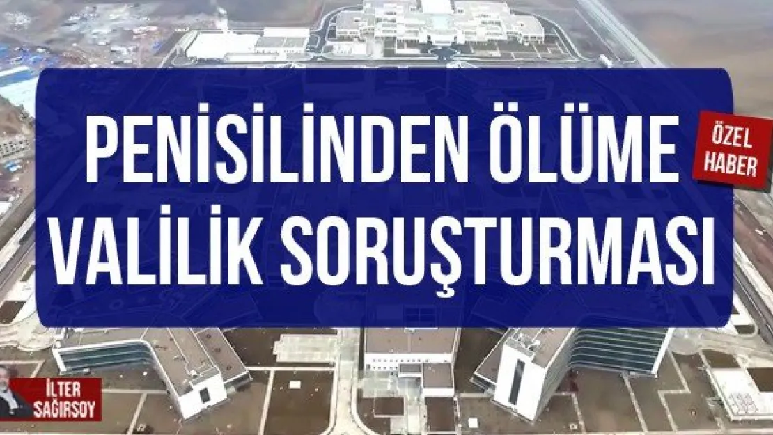 PENİSİLİNDEN ÖLÜME VALİLİK SORUŞTURMASI