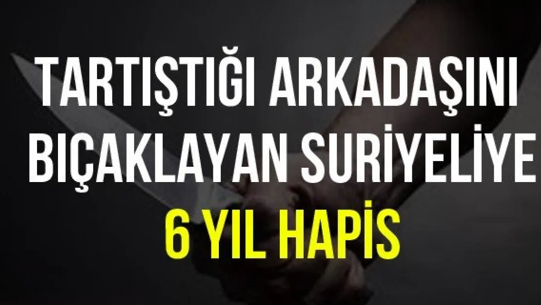 Tartıştığı arkadaşını bıçaklayan Suriyeliye 6 yıl hapis