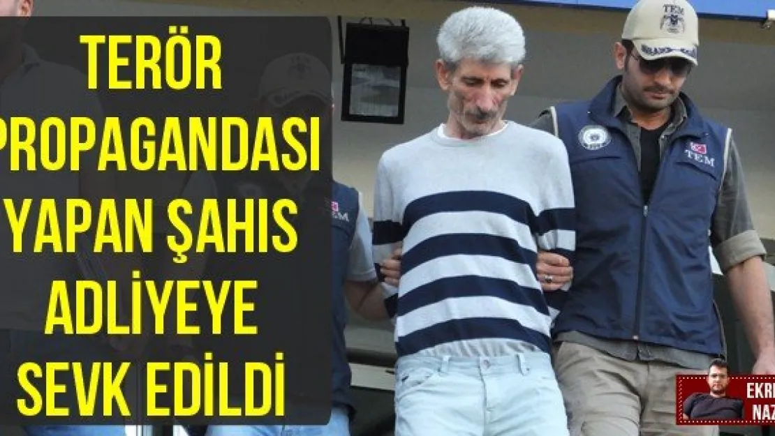 TERÖR PROPAGANDASI YAPAN ŞAHIS ADLİYEYE SEVK EDİLDİ