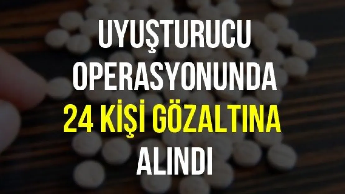 Uyuşturucu operasyonunda 24 kişi gözaltına alındı