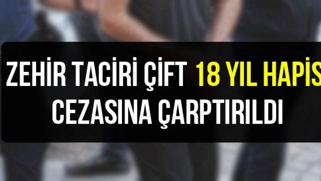 Zehir taciri çift 18 yıl hapis cezasına çarptırıldı