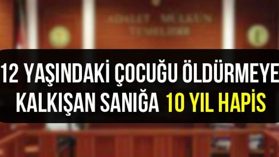 12 yaşındaki çocuğu öldürmeye kalkışan sanığa 10 yıl hapis