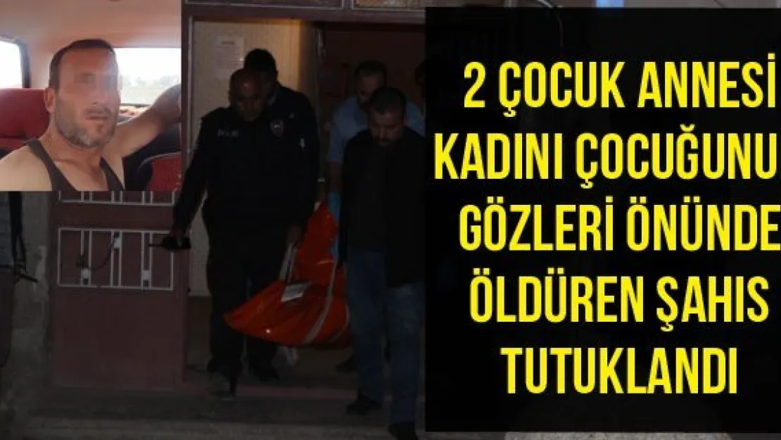 2 çocuk annesi kadını çocuğunun gözleri önünde öldüren şahıs tutuklandı