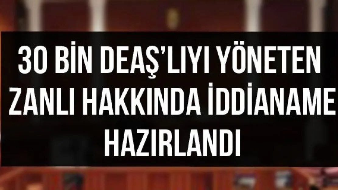 30 bin DEAŞ'lıyı yöneten zanlı hakkında iddianame hazırlandı