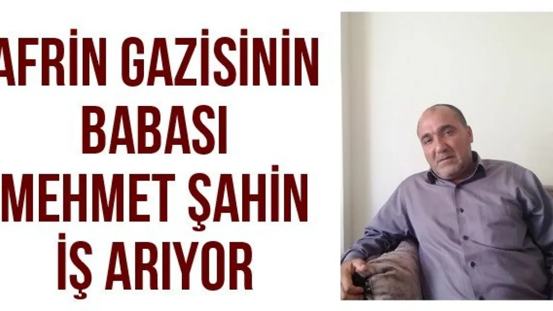 Afrin gazisinin babası Mehmet Şahin iş arıyor