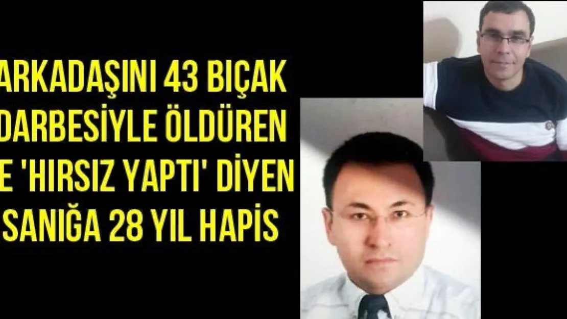 Arkadaşını 43 bıçak darbesiyle öldüren ve 'hırsız yaptı' diyen sanığa 28 yıl hapis