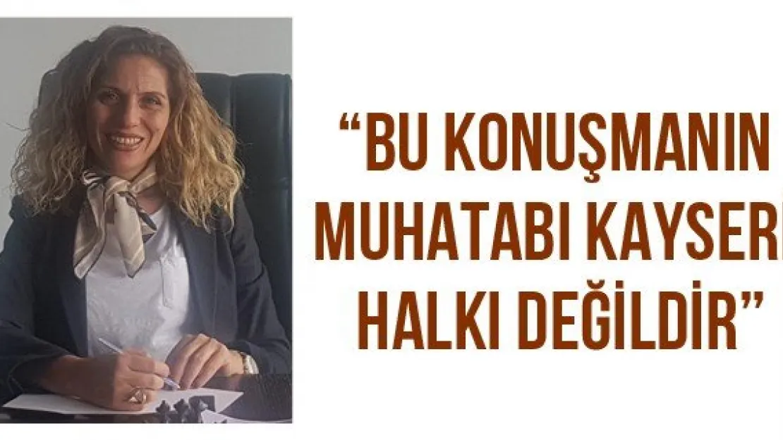 'Bu konuşmanın muhatabı Kayseri halkı değildir'