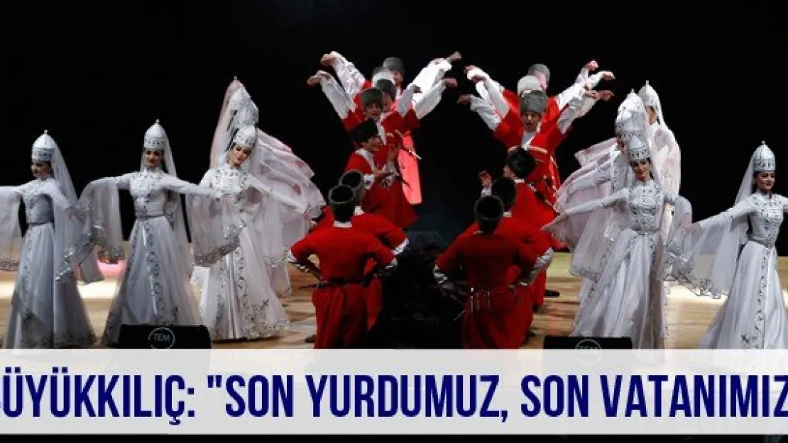 Büyükkılıç: &quotSon yurdumuz, son vatanımız"