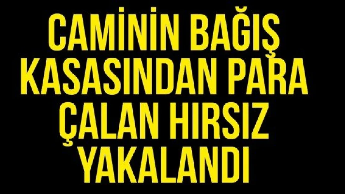 Caminin bağış kasasından para çalan hırsız yakalandı