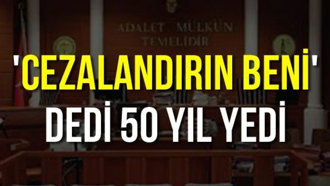 'Cezalandırın beni' dedi 50 yıl yedi