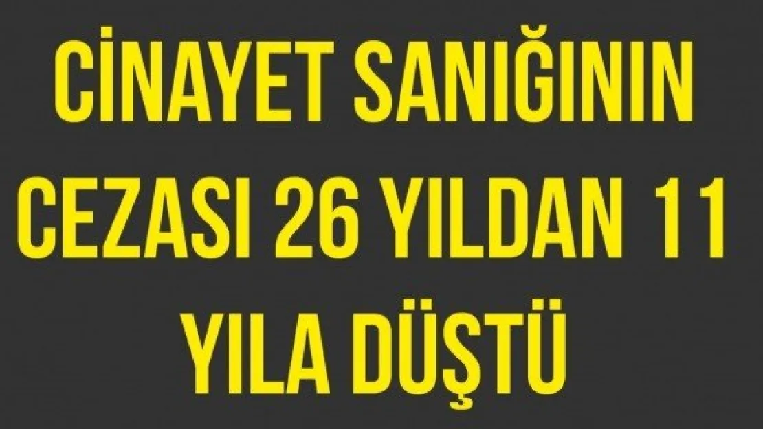 Cinayet sanığının cezası 26 yıldan 11 yıla düştü