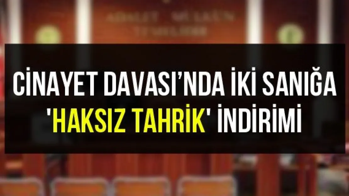 Cinayet Davası'nda iki sanığa 'haksız tahrik' indirimi