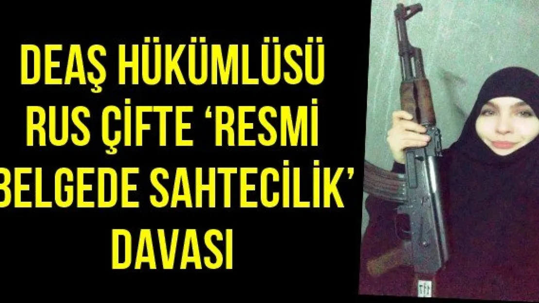 DEAŞ hükümlüsü Rus çifte 'resmi belgede sahtecilik' davası